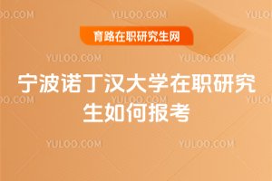 寧波諾丁漢大學在職研究生如何報考