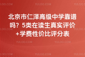 北京市仁澤高級中學靠譜嗎？5類在讀生真實評價+學費性價比評分表