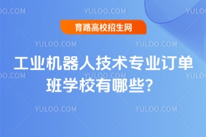 工業機器人技術專業訂單班學校有哪些?