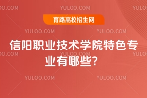 信陽(yáng)職業(yè)技術(shù)學(xué)院特色專業(yè)有哪些？