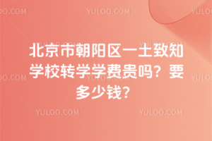 北京市朝陽區一土致知學校轉學學費貴嗎？要多少錢？