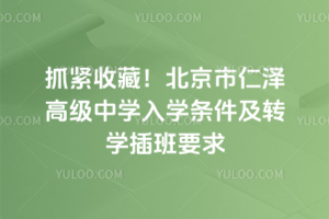 抓緊收藏！2025年北京市仁澤高級中學入學條件及轉學插班要求
