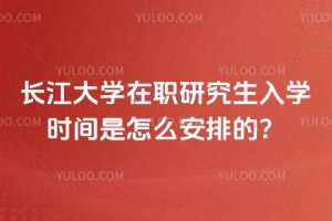 長江大學(xué)在職研究生入學(xué)時間是怎么安排的?