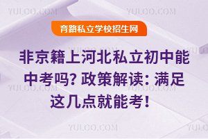 非京籍上河北私立初中能中考嗎?政策解讀:滿足這幾點就能考!
