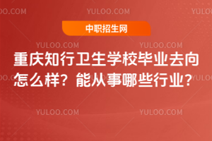 重慶知行衛生學校畢業去向怎么樣？能從事哪些行業？
