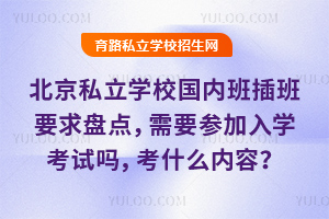 北京私立學校國內班插班要求盤點,需要參加入學考試嗎,考什么內容?