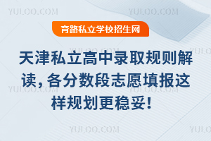 天津私立高中錄取規(guī)則解讀,各分?jǐn)?shù)段志愿填報這樣規(guī)劃更穩(wěn)妥!
