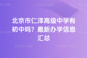 北京市仁澤高級中學有初中嗎？最新辦學信息匯總