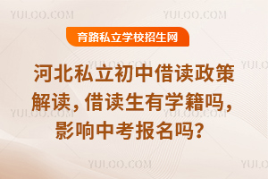 河北私立初中借讀政策解讀,借讀生有學籍嗎,影響中考報名嗎?