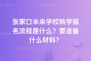 張家口未來學校轉學報名流程是什么？要準備什么材料？