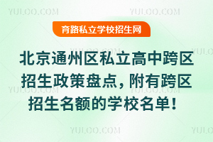 北京通州區私立高中跨區招生政策盤點,附有跨區招生名額的學校名單!