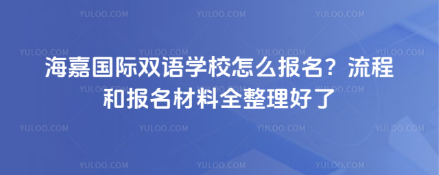 海嘉國際雙語學(xué)校怎么報名?流程和報名材料全整理好了