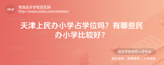 天津上民辦小學(xué)占學(xué)位嗎?有哪些民辦小學(xué)比較好?