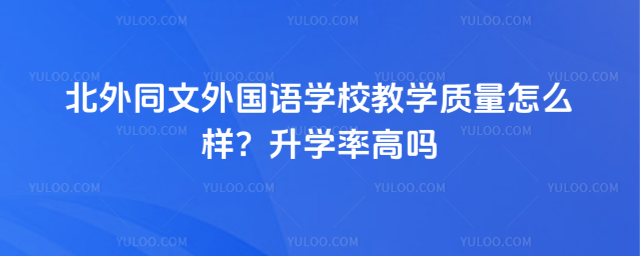 北外同文外國語學校教學質量怎么樣?升學率高嗎