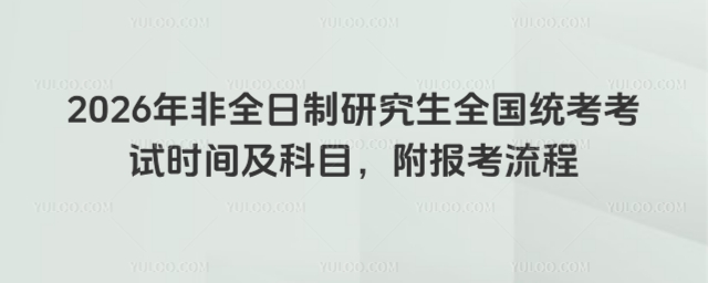 2026年非全日制研究生全國統(tǒng)考考試時間及科目