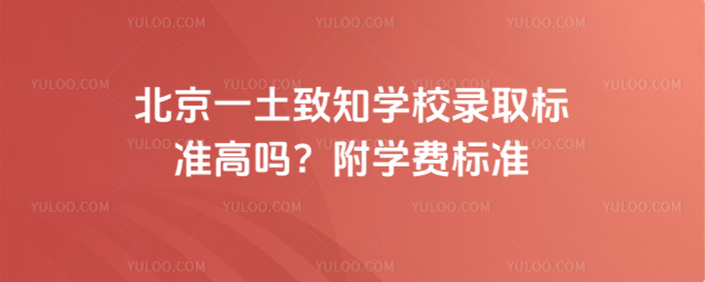 北京一土致知學校錄取標準高嗎?附學費標準