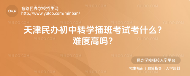 天津民辦初中轉(zhuǎn)學(xué)插班考試考什么?難度高嗎?
