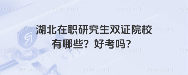 湖北在職研究生雙證院校有哪些?好考嗎?
