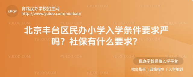 北京豐臺區民辦小學入學條件要求嚴嗎?社保有什么要求?