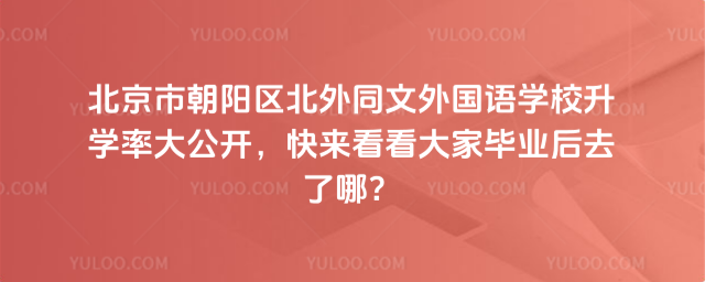 北京市朝陽區北外同文外國語學校升學率大公開,快來看看大家畢業后去了哪?