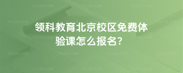 領科教育北京校區免費體驗課怎么報名