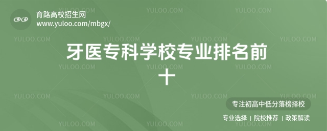 牙醫專科學校專業排名前十,附比較好的口腔醫學專業的大學