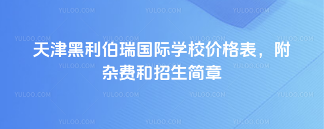 天津黑利伯瑞國際學(xué)校價格表,附雜費(fèi)和招生簡章