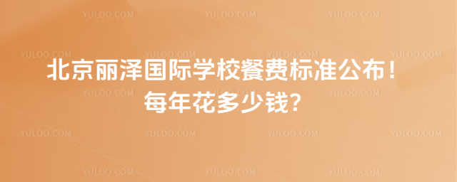 北京麗澤國際學校餐費標準公布!每年花多少錢?