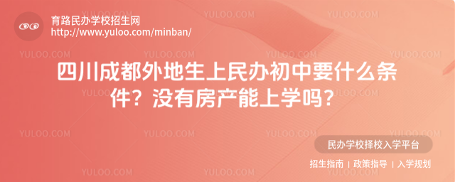 四川成都外地生上民辦初中要什么條件?沒有房產能上學嗎?