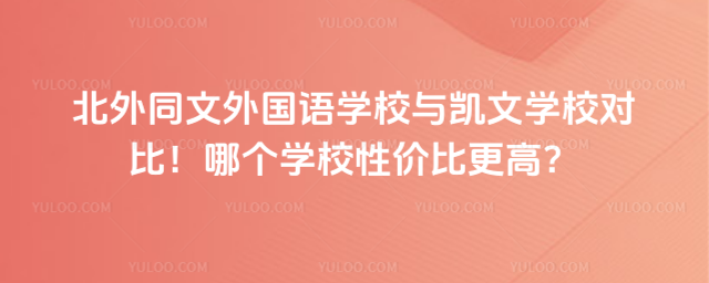 北外同文外國語學校與凱文學校對比!哪個學校性價比更高?