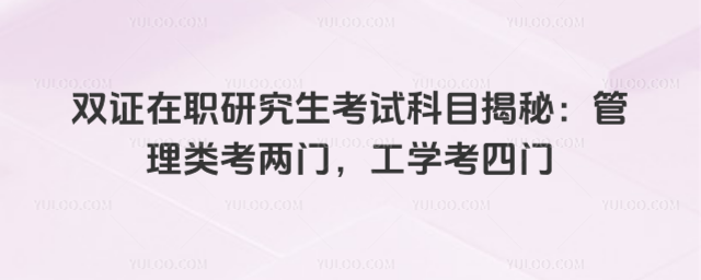 雙證在職研究生考試科目揭秘:管理類考兩門,工學考四門