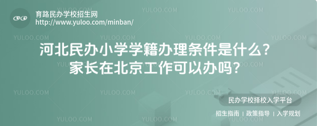 河北民辦小學學籍辦理條件是什么?家長在北京工作可以辦嗎?