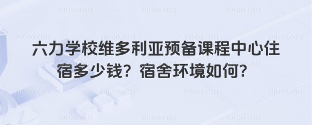 六力學(xué)校維多利亞預(yù)備課程中心住宿多少錢?宿舍環(huán)境如何
