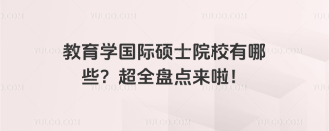 教育學國際碩士院校有哪些?超全盤點來啦!