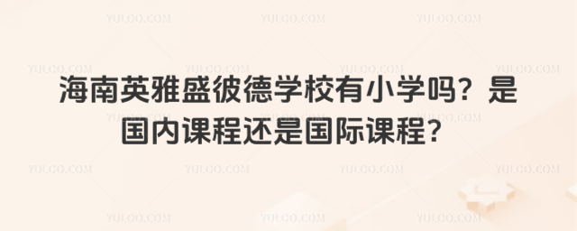 海南英雅盛彼德學(xué)校有小學(xué)嗎?是國(guó)內(nèi)課程還是國(guó)際課程?