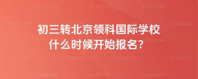 初三轉北京領科國際學校報名時間