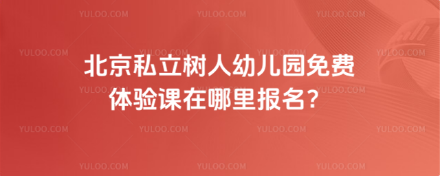 北京私立樹人幼兒園免費體驗課在哪里報名