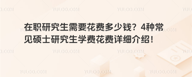在職研究生需要花費多少錢?4種常見碩士研究生學費花費詳細介紹!