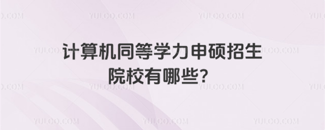 計(jì)算機(jī)同等學(xué)力申碩招生院校有哪些?