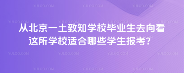 從北京一土致知學校畢業生去向看這所學校適合哪些學生報考