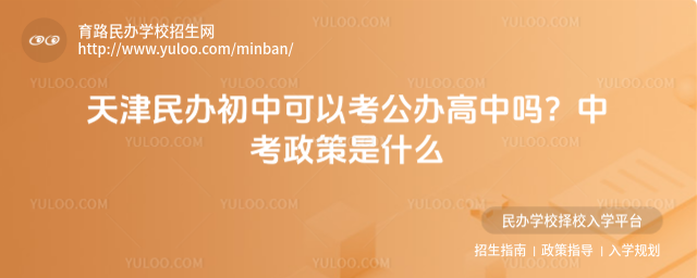 天津民辦初中可以考公辦高中嗎?中考政策是什么
