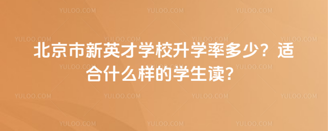 北京市新英才學校升學率多少?適合什么樣的學生讀