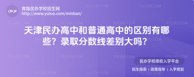天津民辦高中和普通高中的區(qū)別有哪些?錄取分?jǐn)?shù)線差別大嗎?