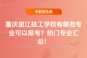 重慶望江技工學校有哪些專業可以報考？熱門專業匯總！