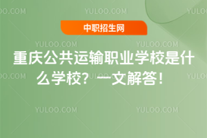 重慶公共運輸職業(yè)學校是什么學校？一文解答！