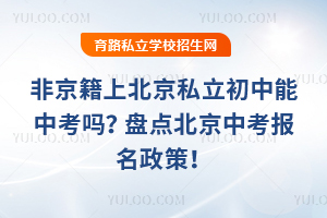 非京籍上北京私立初中能中考嗎?盤點北京中考報名政策!