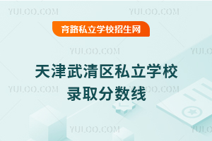 天津武清區私立學校錄取分數線