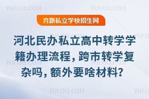 河北民辦私立高中轉(zhuǎn)學(xué)學(xué)籍辦理流程一覽,跨市轉(zhuǎn)學(xué)復(fù)雜嗎,額外要啥材料?
