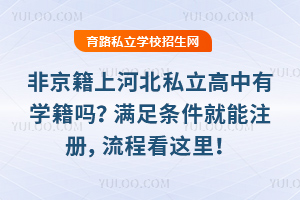 非京籍上河北私立高中有學籍嗎?滿足條件就能注冊,流程看這里!