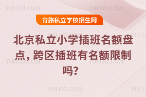 北京私立小學插班名額盤點,跨區插班有名額限制嗎?